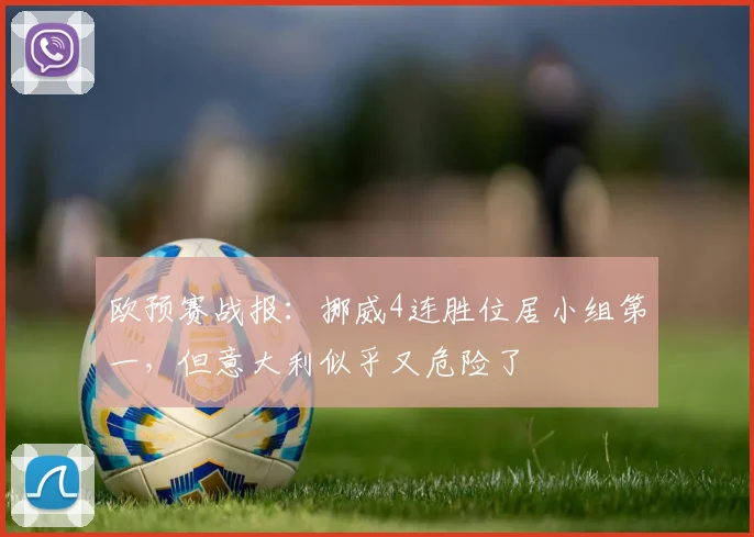 欧预赛战报：挪威4连胜位居小组第一，但意大利似乎又危险了