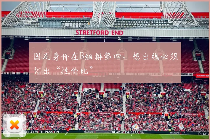 国足身价在B组排第四，想出线必须打出“性价比”
