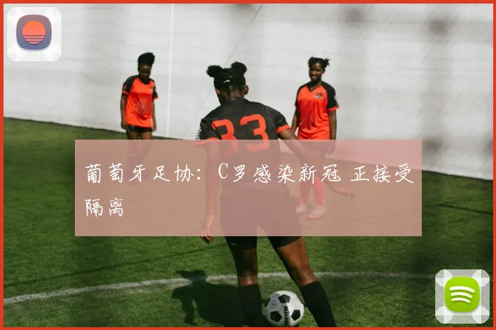 葡萄牙足协：C罗感染新冠 正接受隔离