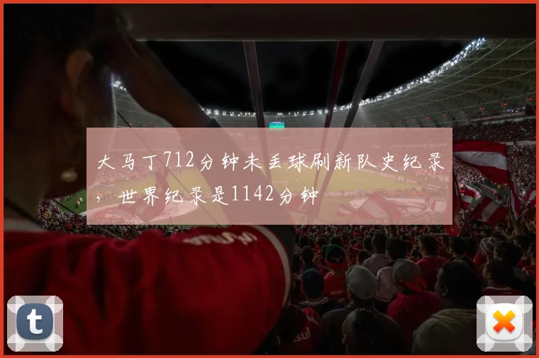 大马丁712分钟未丢球刷新队史纪录，世界纪录是1142分钟