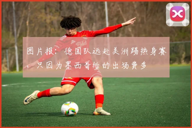 图片报：德国队远赴美洲踢热身赛，只因为墨西哥给的出场费多
