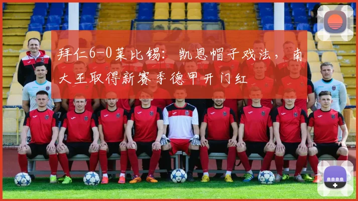 拜仁6-0莱比锡：凯恩帽子戏法，南大王取得新赛季德甲开门红