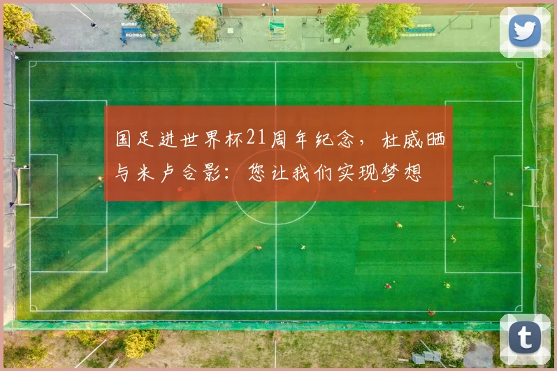 国足进世界杯21周年纪念，杜威晒与米卢合影：您让我们实现梦想