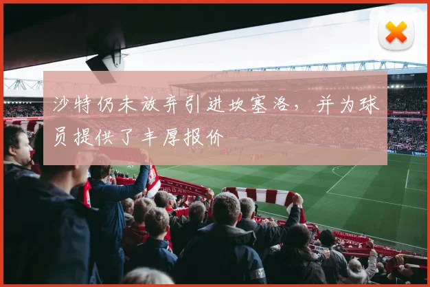 沙特仍未放弃引进坎塞洛，并为球员提供了丰厚报价
