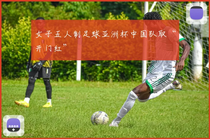女子五人制足球亚洲杯中国队取“开门红”