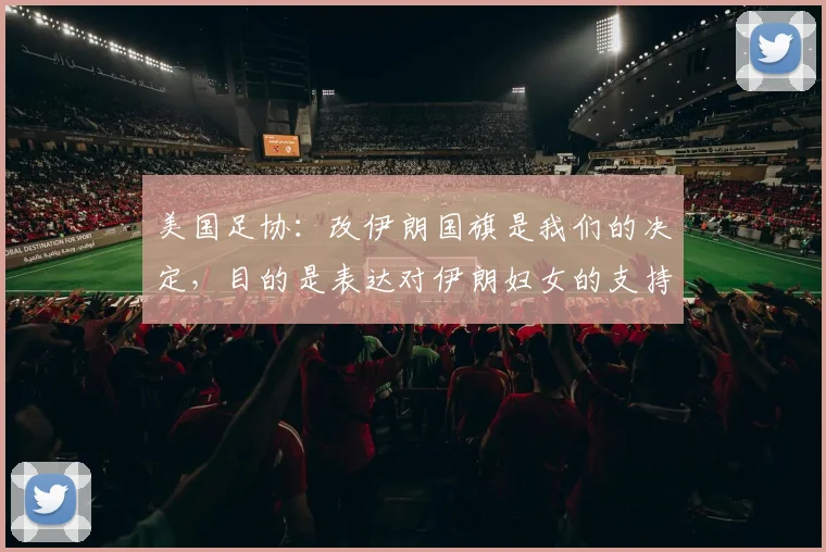 美国足协：改伊朗国旗是我们的决定，目的是表达对伊朗妇女的支持