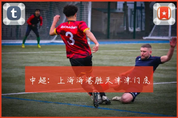中超：上海海港胜天津津门虎