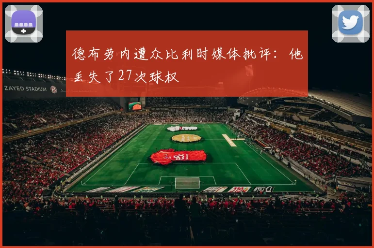德布劳内遭众比利时媒体批评：他丢失了27次球权