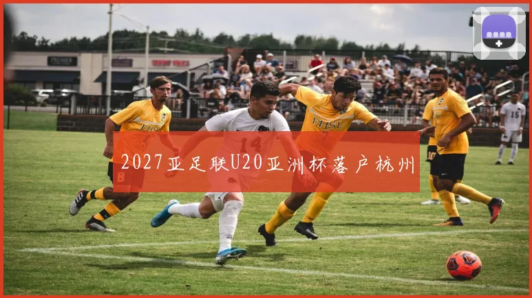 2027亚足联U20亚洲杯落户杭州