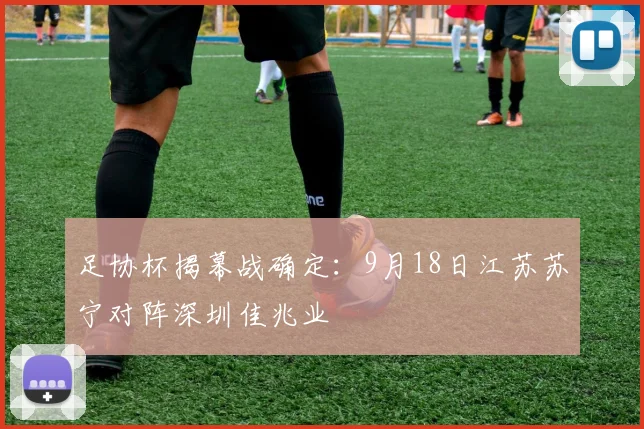 足协杯揭幕战确定：9月18日江苏苏宁对阵深圳佳兆业