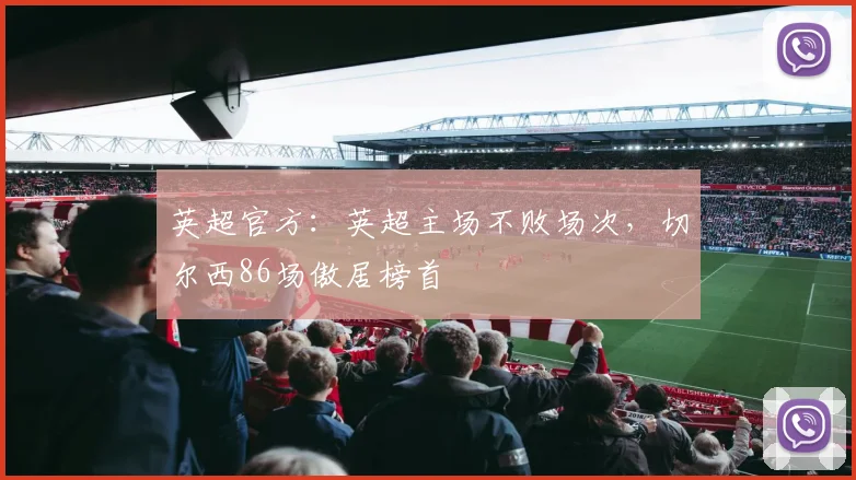 英超官方：英超主场不败场次，切尔西86场傲居榜首