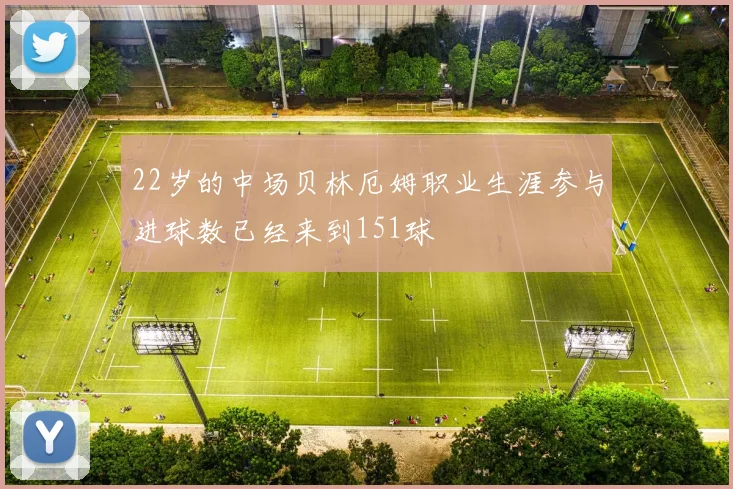 22岁的中场贝林厄姆职业生涯参与进球数已经来到151球