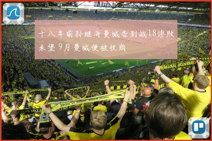 十八年前孙继海曼城告别战18惨败米堡 9月曼城便被收购